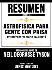 Astrofisica Para Gente Con Prisa (Astrophysics For People In A Hurry) - Resumen Extendido Basado En El Libro De Neil Degrasse Tyson