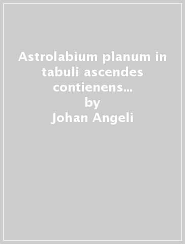 Astrolabium planum in tabuli ascendes contienens hora atque minuto equationes domorum celi... - Johan Angeli