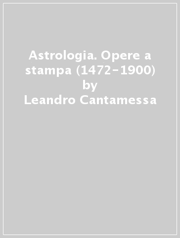 Astrologia. Opere a stampa (1472-1900) - Leandro Cantamessa