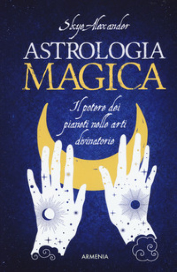 Astrologia magica. Il potere dei pianeti nelle arti divinatorie - Alexander Skye | 