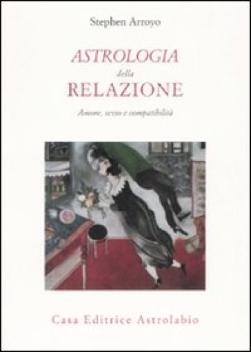 Astrologia della relazione. Amore, sesso e compatibilità - Stephen Arroyo