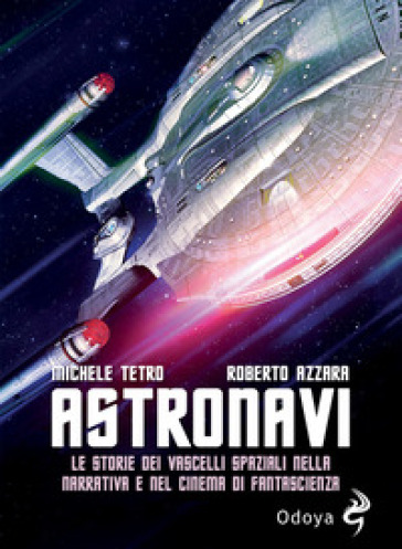 Astronavi. Le storie dei vascelli spaziali nella narrativa e nel cinema di fantascienza - Michele Tetro - Roberto Azzara