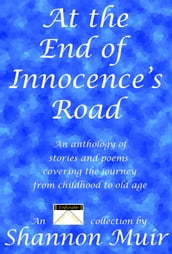 At the End of Innocence s Road: An Anthology of Stories and Poems Covering the Journey from Childhood to Old Age