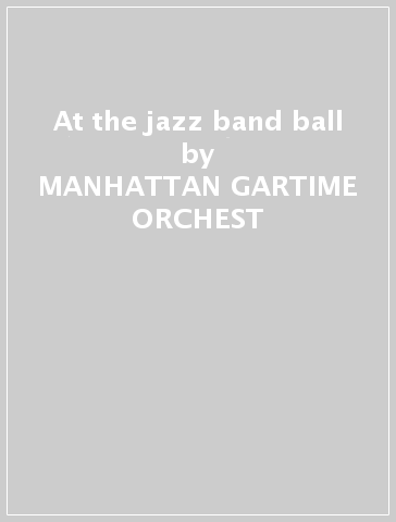 At the jazz band ball - MANHATTAN GARTIME ORCHEST