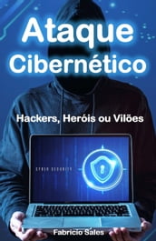 Ataque Cibernético: Hackers, Heróis ou Vilões