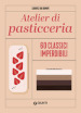 Atelier di pasticceria. 60 classici imperdibili. Ediz. illustrata