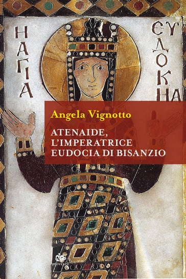 Atenaide, l'Imperatrice Eudocia di Bisanzio - Angela Vignotto