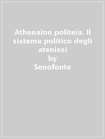 Athenaion politeia. Il sistema politico degli ateniesi - Senofonte