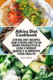 Atkins Diet Cookbook - Atkins Diet Recipes and Atkins Diet Plan to Lose Weight Quickly & Improve Your Health