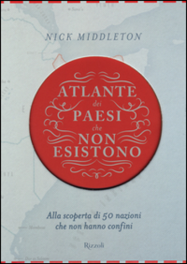 Atlante dei Paesi che non esistono. Alla scoperta di 50 nazioni che non hanno confini - Nick Middleton