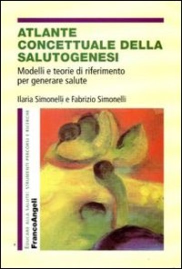 Atlante concettuale della salutogenesi. Modelli e teorie di riferimento per generare salute - Ilaria Simonelli - Fabrizio Simonelli