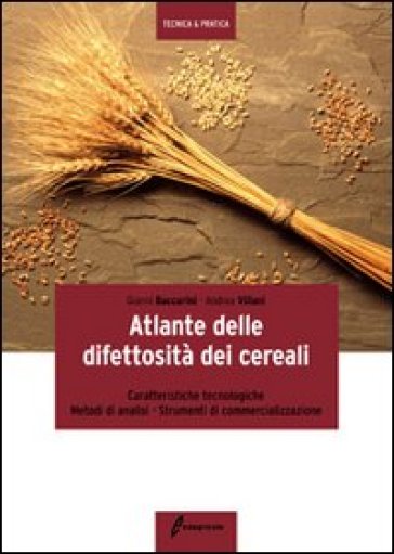 Atlante delle difettosità dei cereali. Caratteristiche tecnologiche, metodi di analisi, strumenti di commercializzazione - Andrea Baccarini - Andrea Villani