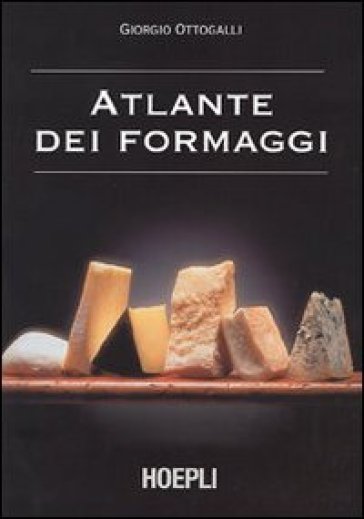 Atlante dei formaggi. Guida a oltre 600 formaggi e latticini provenienti da tutto il mondo - Giorgio Ottogalli