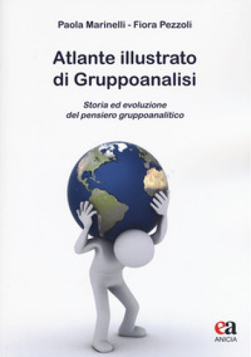 Atlante illustrato di gruppoanalisi. Storia ed evoluzione del pensiero gruppoanalitico - Paola Marinelli - Fiora Pezzoli