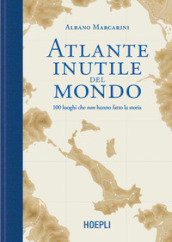 Atlante inutile del mondo. 100 luoghi che non hanno fatto la storia