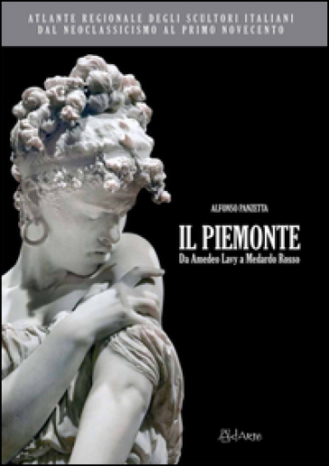 Atlante regionale degli scultori italiani dal Neoclassicismo al primo Novecento. Il Piemonte. Da Amedeo Lavy a Medardo Rosso. Ediz. illustrata - Alfonso Panzetta