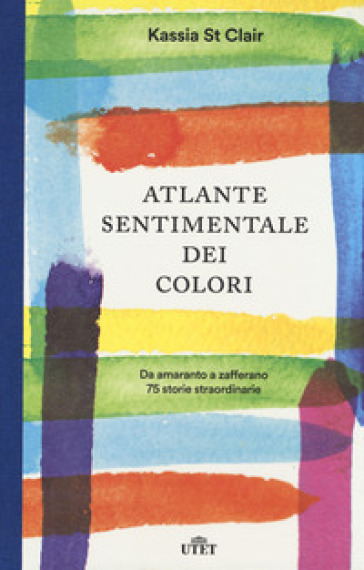 Atlante sentimentale dei colori. Da amaranto a zafferano 76 storie straordinarie. Con gadget - Kassia St Clair