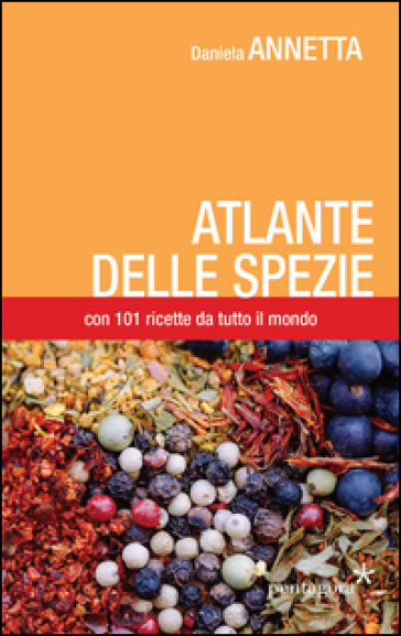 Atlante delle spezie. Con 101 ricette da tutto il mondo - Daniela Annetta