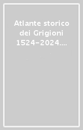Atlante storico dei Grigioni 1524-2024. Ediz. italiana, tedesca e romancio