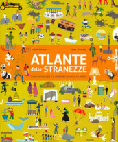 Atlante delle stranezze. Scopri le meraviglie e la varietà del mondo in cui viviamo