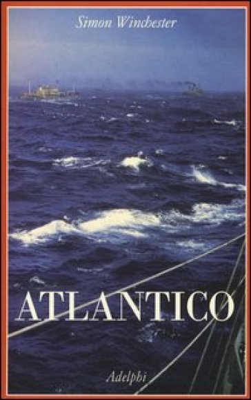 Atlantico. Grandi battaglie marine, scoperte eroiche, tempeste titaniche e un vasto oceano di un milione di storie - Simon Winchester