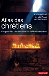 Atlas des Chrétiens. Des premières communautés aux défis contemporains