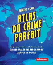 Atlas du crime parfait. Sur les traces des escrocs les plus talentueux du monde !