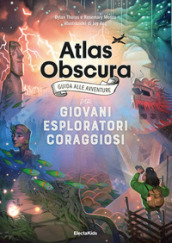 Atlas obscura. Guida alle avventure per giovani esploratori coraggiosi