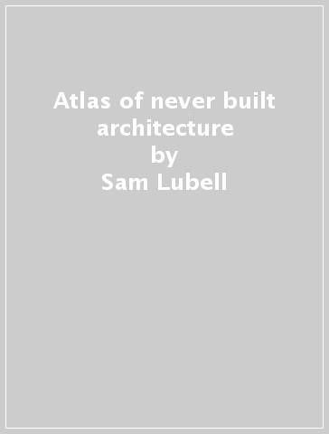 Atlas of never built architecture - Sam Lubell - Golding