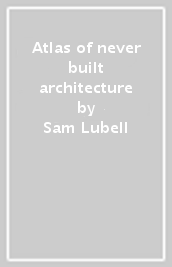 Atlas of never built architecture