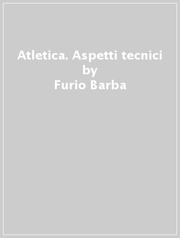 Atletica. Aspetti tecnici - Domenico Tafuri - Furio Barba