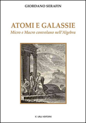 Atomi e galassie. Micro e macro convolano nell'algebra - Giordano Serafin