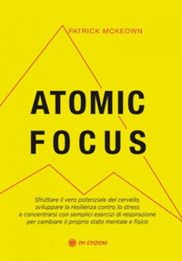 Atomic focus. Sfruttare il vero potere del cervello, sviluppare la resilienza contro lo stress e concentrarsi con semplici esercizi di respirazione per cambiare il proprio stato mentale e fisico - Patrick McKeown