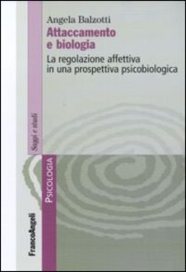 Attaccamento e biologia. La regolazione affettiva in una prospettiva psicobiologica - Angela Balzotti