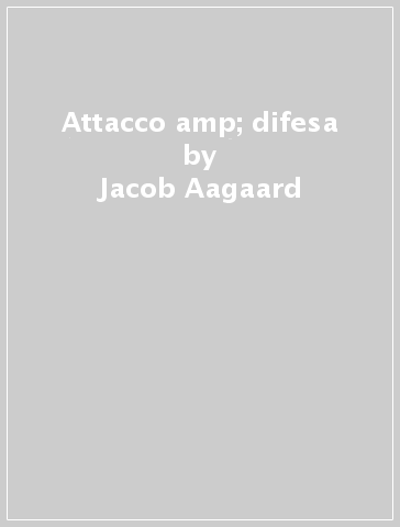 Attacco &amp; difesa - Jacob Aagaard