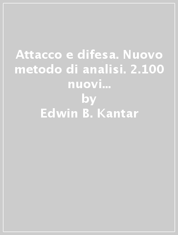 Attacco e difesa. Nuovo metodo di analisi. 2.100 nuovi problemi, accoppiati, da giocare in attacco e in difesa - Edwin B. Kantar