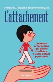 L Attachement - Comment créer ce lien qui donne confiance à votre enfant pour la vie