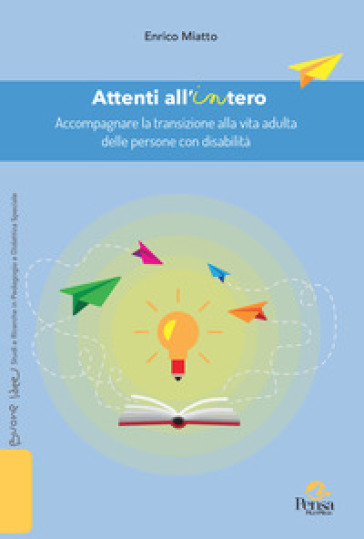 Attenti all'intero. Accompagnare la transizione alla vita adulta delle persone con disabilità - Enrico Miatto