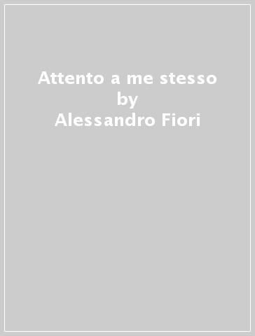 Attento a me stesso - Alessandro Fiori