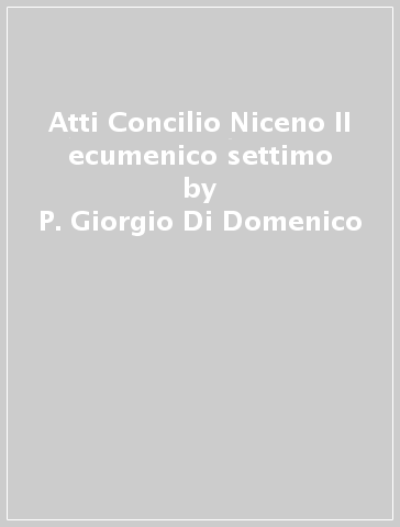 Atti Concilio Niceno II ecumenico settimo - P. Giorgio Di Domenico - Crispino Valenziano