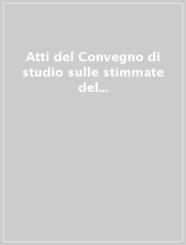 Atti del Convegno di studio sulle stimmate del servo di Dio padre Pio di Pietrelcina (San Giovanni Rotondo, 16-20 settembre 1987)