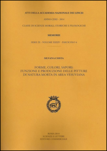 Atti dell'Accademia Nazionale dei Lincei. Serie IX. Memorie di scienze morali, storiche e filologiche. 34.Forme, colori, sapori. Funzione e produzione delle pitture di natura morta in area vesuviana - Silvana Costa