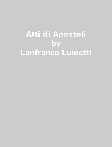 Atti di Apostoli - Lanfranco Lumetti