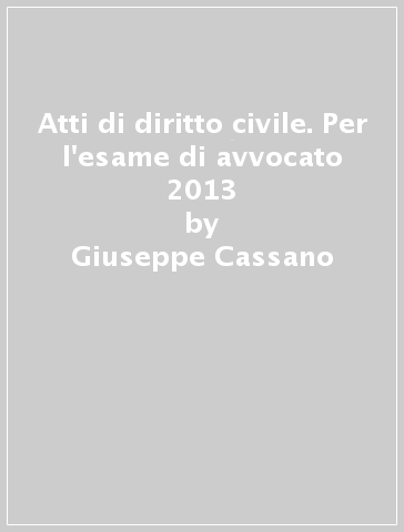 Atti di diritto civile. Per l'esame di avvocato 2013 - Giuseppe Cassano