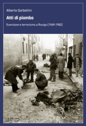 Atti di piombo. Eversione e terrorismo a Rovigo (1969-1982)