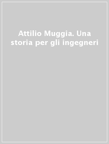 Attilio Muggia. Una storia per gli ingegneri