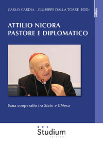 Attilio Nicora pastore e diplomatico. Sana coperatio «tra Stato e Chiesa» - Giuseppe Dalla Torre - Carlo Cardia