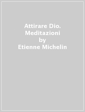 Attirare Dio. Meditazioni - Etienne Michelin