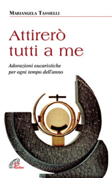 Attirerò tutti a me. Adorazioni eucaristiche per ogni tempo dell'anno - Mariangela Tassielli