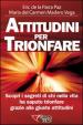 Attitudini per trionfare. Scopri i segreti di chi nella vita ha saputo trionfare grazie alle giuste attitudini